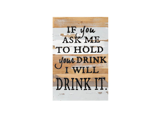 If You Ask Me To Hold Your Drink Reclaimed Wood Sign